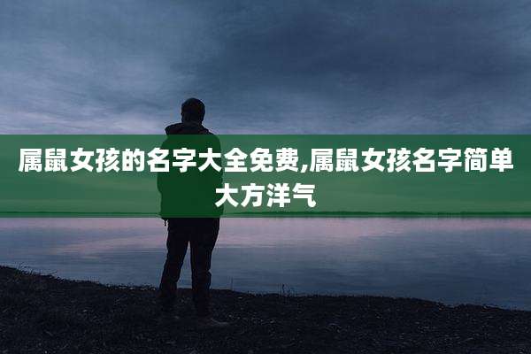 属鼠女孩的名字大全免费,属鼠女孩名字简单大方洋气