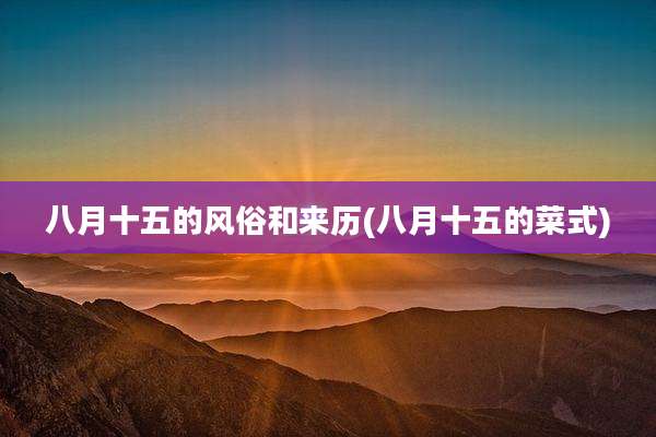八月十五的风俗和来历(八月十五的菜式)