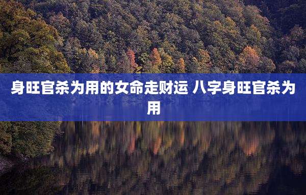 身旺官杀为用的女命走财运 八字身旺官杀为用