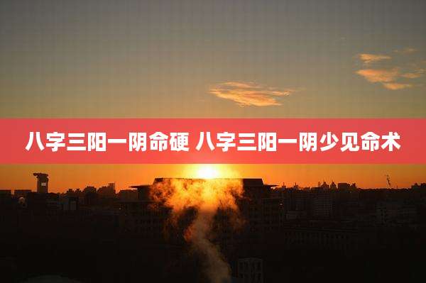 八字三阳一阴命硬 八字三阳一阴少见命术