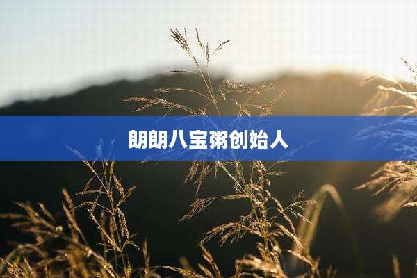 朗朗八宝粥创始人