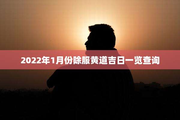 2022年1月份除服黄道吉日一览查询