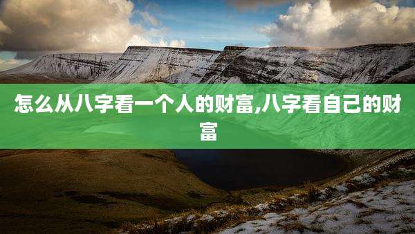 怎么从八字看一个人的财富,八字看自己的财富