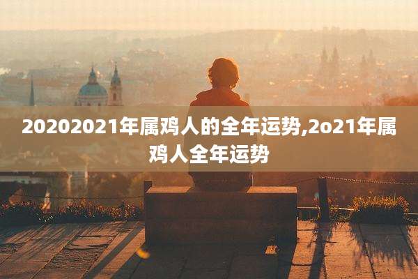 20202021年属鸡人的全年运势,2o21年属鸡人全年运势