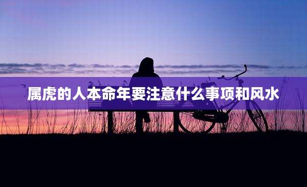 属虎的人本命年要注意什么事项和风水