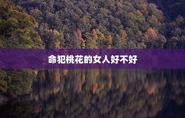命犯桃花的女人好不好