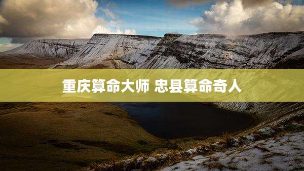 重庆算命大师 忠县算命奇人