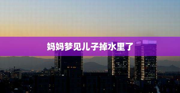 妈妈梦见儿子掉水里了