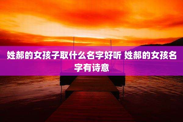 姓郝的女孩子取什么名字好听 姓郝的女孩名字有诗意