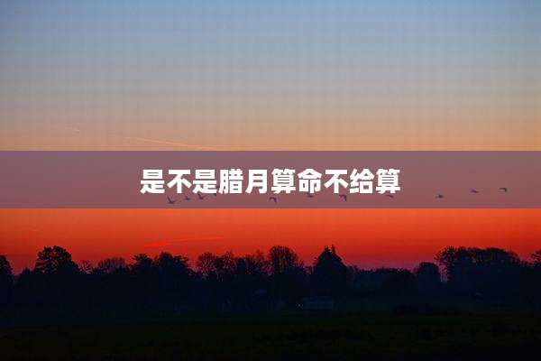 是不是腊月算命不给算