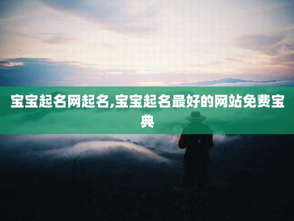 宝宝起名网起名,宝宝起名最好的网站免费宝典