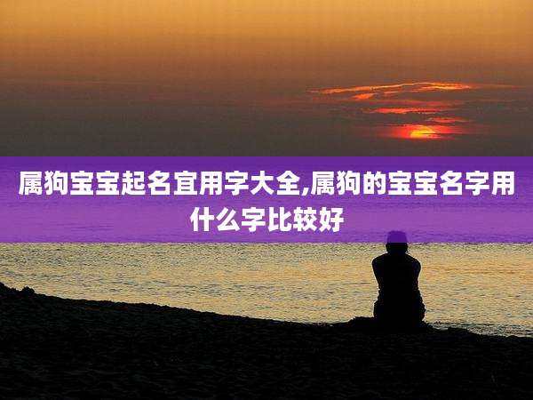 属狗宝宝起名宜用字大全,属狗的宝宝名字用什么字比较好