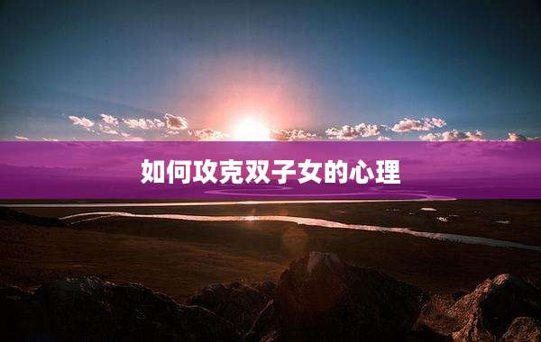 如何攻克双子女的心理