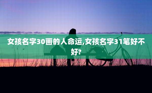 女孩名字30画的人命运,女孩名字31笔好不好?