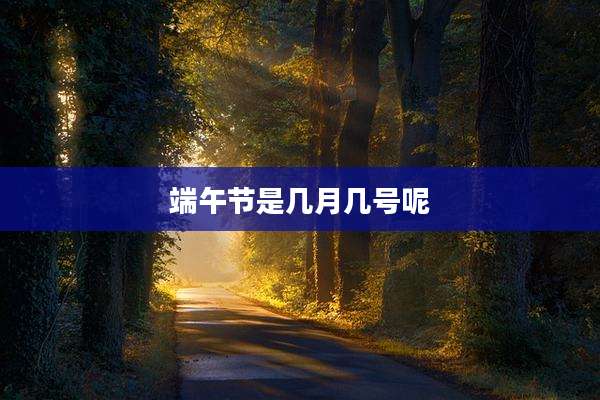 端午节是几月几号呢