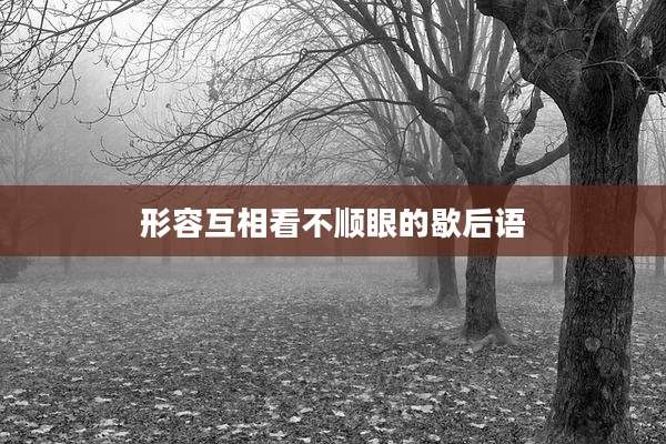 形容互相看不顺眼的歇后语