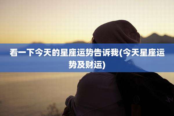 看一下今天的星座运势告诉我(今天星座运势及财运)