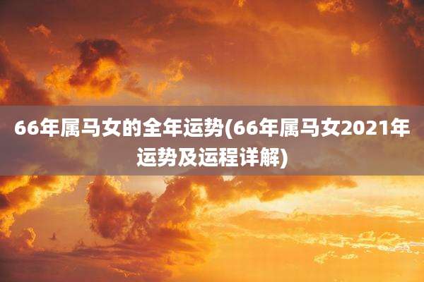 66年属马女的全年运势(66年属马女2021年运势及运程详解)