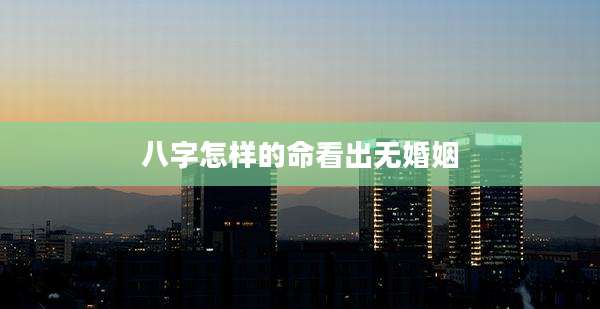 八字怎样的命看出无婚姻