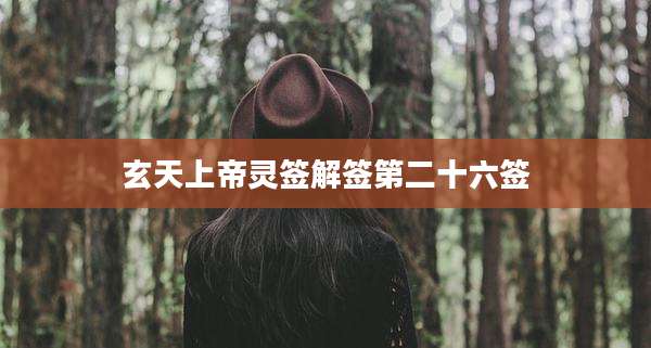 玄天上帝灵签解签第二十六签
