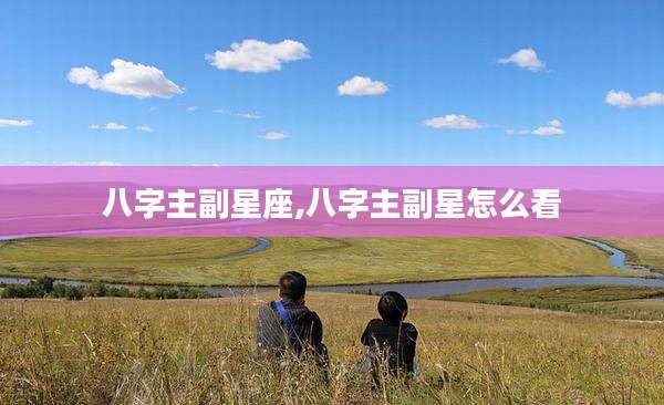 八字主副星座,八字主副星怎么看