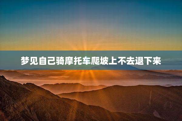 梦见自己骑摩托车爬坡上不去退下来