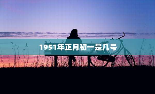 1951年正月初一是几号