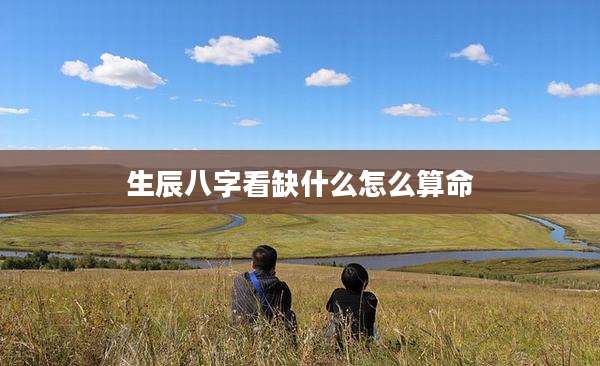 生辰八字看缺什么怎么算命