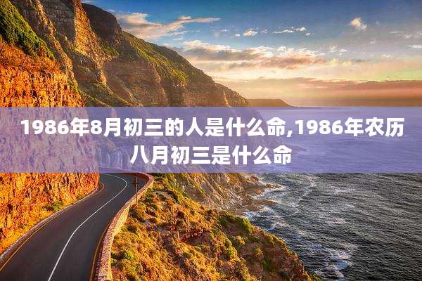 1986年8月初三的人是什么命,1986年农历八月初三是什么命