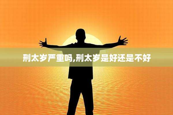 刑太岁严重吗,刑太岁是好还是不好