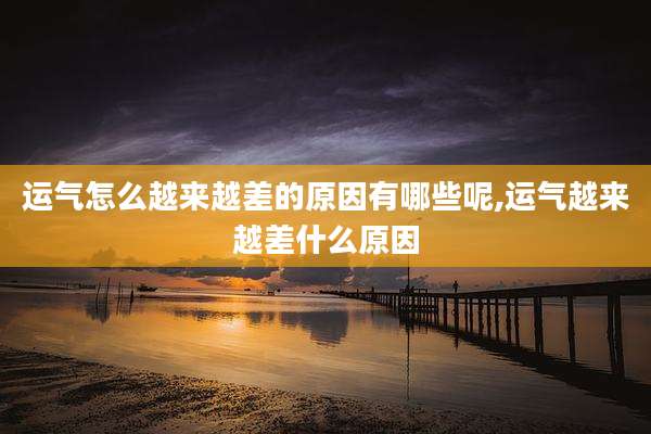运气怎么越来越差的原因有哪些呢,运气越来越差什么原因