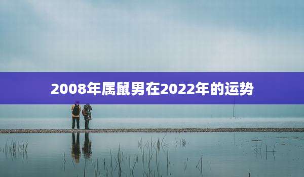 2008年属鼠男在2022年的运势