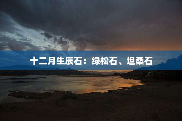 十二月生辰石:绿松石、坦桑石