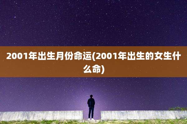 2001年出生月份命运(2001年出生的女生什么命)