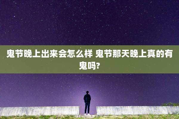 鬼节晚上出来会怎么样 鬼节那天晚上真的有鬼吗?