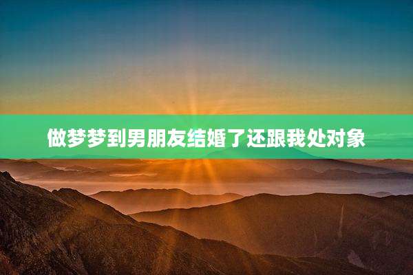 做梦梦到男朋友结婚了还跟我处对象