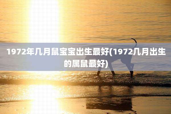 1972年几月鼠宝宝出生最好(1972几月出生的属鼠最好)