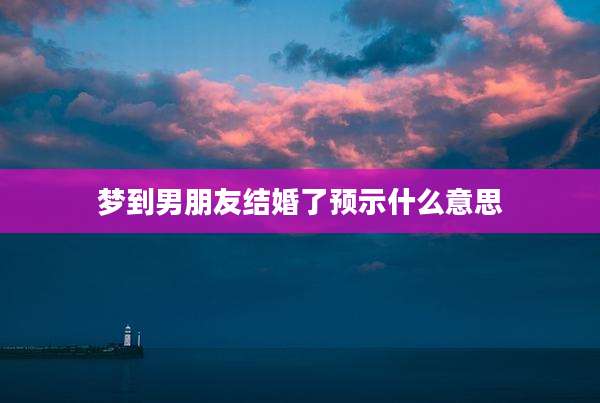 梦到男朋友结婚了预示什么意思
