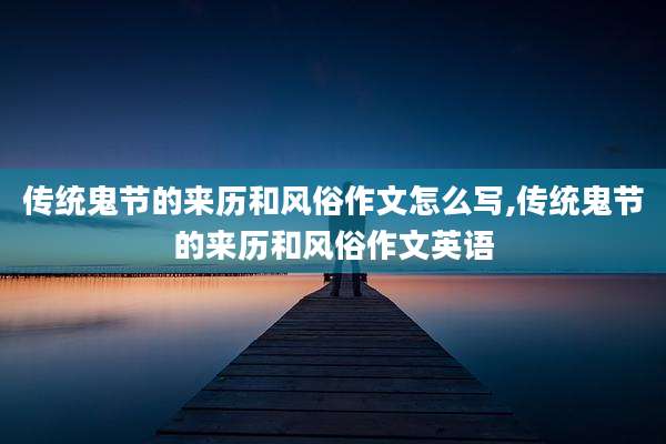 传统鬼节的来历和风俗作文怎么写,传统鬼节的来历和风俗作文英语