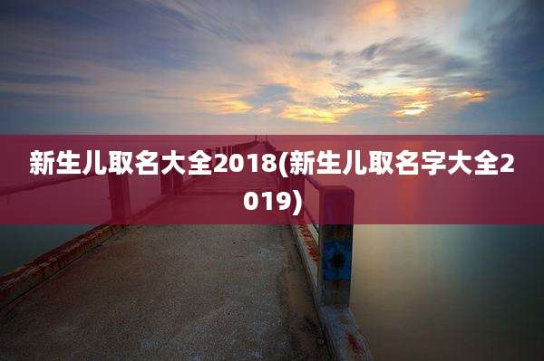 新生儿取名大全2018(新生儿取名字大全2019)