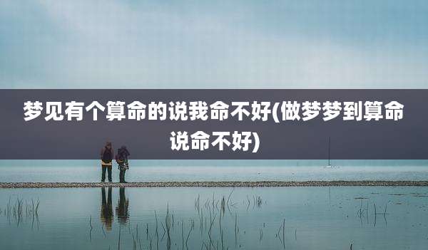 梦见有个算命的说我命不好(做梦梦到算命说命不好)