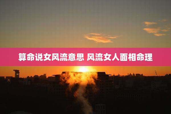 算命说女风流意思 风流女人面相命理
