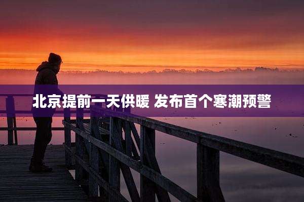 北京提前一天供暖 发布首个寒潮预警