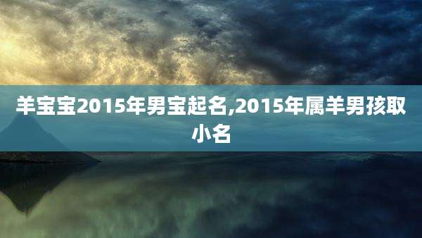 羊宝宝2015年男宝起名,2015年属羊男孩取小名