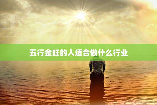 五行金旺的人适合做什么行业