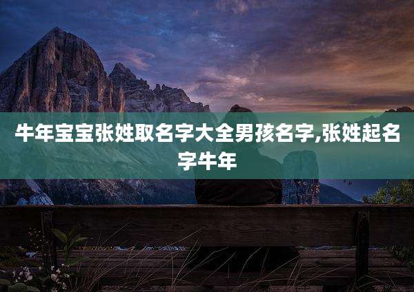 牛年宝宝张姓取名字大全男孩名字,张姓起名字牛年