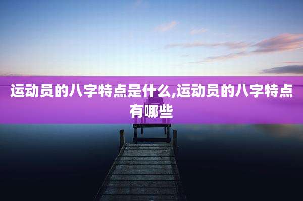 运动员的八字特点是什么,运动员的八字特点有哪些