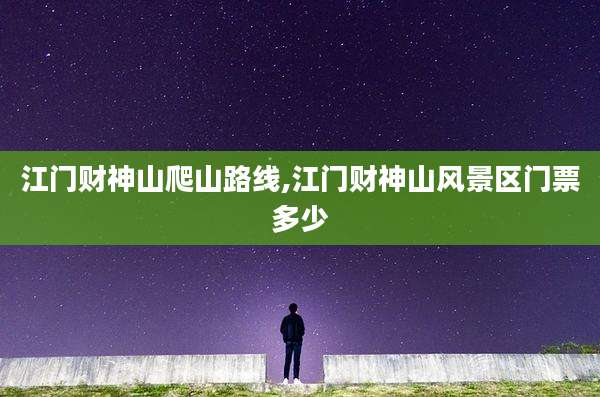 江门财神山爬山路线,江门财神山风景区门票多少