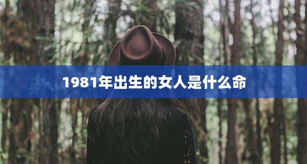 1981年出生的女人是什么命