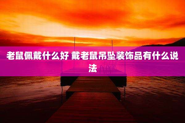 老鼠佩戴什么好 戴老鼠吊坠装饰品有什么说法